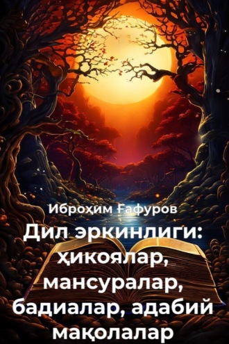 Обложка книги «Дил эркинлиги: ҳикоялар, мансуралар, бадиалар, адабий мақолалар»