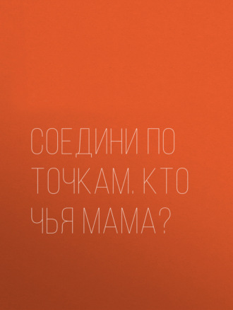 Обложка книги «Соедини по точкам. Кто чья мама?»