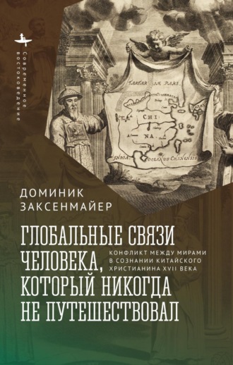 Обложка книги «Глобальные связи человека, который никогда не путешествовал. Конфликт между мирами в сознании китайского христианина XVII века»