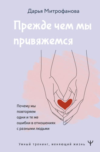 Обложка книги «Прежде чем мы привяжемся. Почему мы повторяем одни и те же ошибки в отношениях с разными людьми»