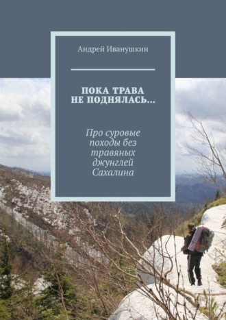 Андрей Иванушкин. Пока трава не поднялась… Про суровые походы без травяных джунглей Сахалина