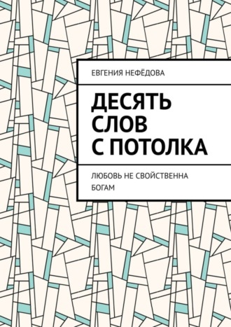 Обложка книги «Десять слов с потолка. Любовь не свойственна Богам»