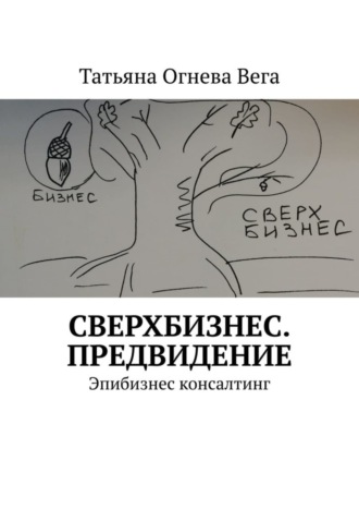 Татьяна Огнева Вега. Сверхбизнес. Предвидение. Эпибизнес консалтинг