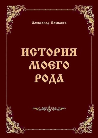 Александр Василега. История моего рода. Издание второе с дополнениями и изменениями