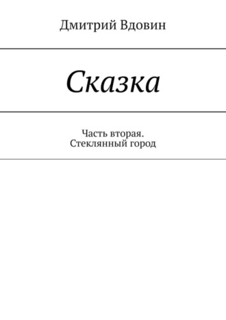 Дмитрий Вдовин. Сказка. Часть вторая. Стеклянный город