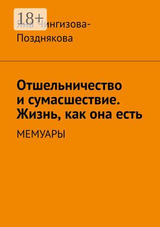 Обложка книги «Отшельничество и сумасшествие. Жизнь, как она есть. Мемуары»