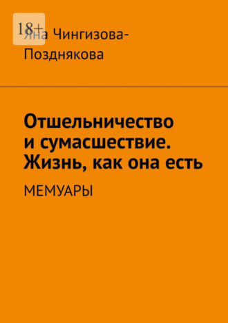 Яна Чингизова-Позднякова. Отшельничество и сумасшествие. Жизнь как она есть. Мемуары