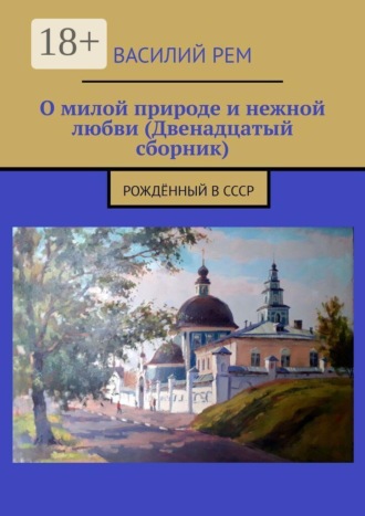 Обложка книги «О милой природе и нежной любви (Двенадцатый сборник). Рождённый в СССР»