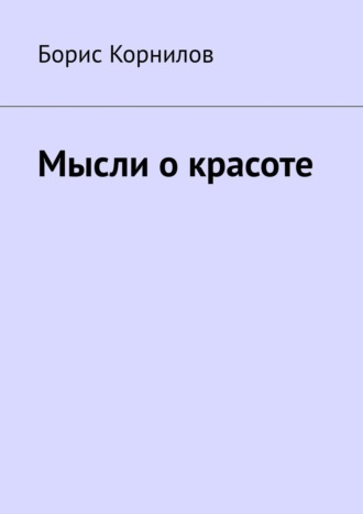 Борис Борисович Корнилов. Мысли о красоте