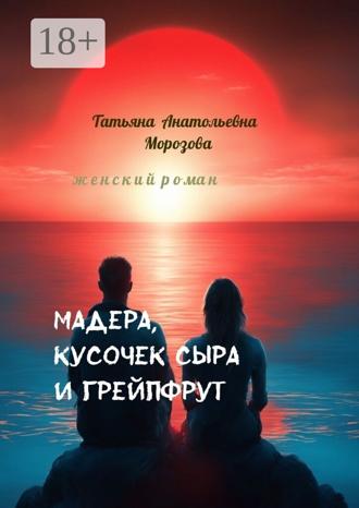 Обложка книги «Мадера, кусочек сыра и грейпфрут. Женский роман»