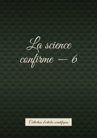 Обложка книги «La science confirme – 6. Collection d’articles scientifiques»