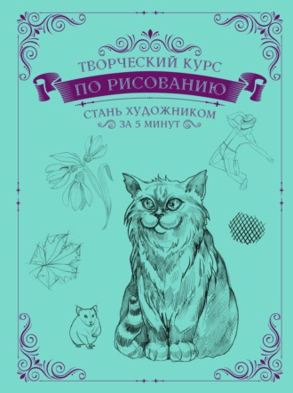 Обложка книги «Творческий курс по рисованию. Стань художником за 5 минут»