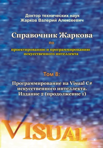 Обложка книги «Справочник Жаркова по проектированию и программированию искусственного интеллекта. Том 8: Программирование на Visual C# искусственного интеллекта. Издание 2. Продолжение 1»