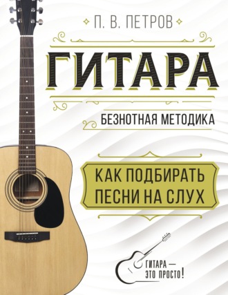 Обложка книги «Гитара. Безнотная методика. Как подбирать песни на слух»