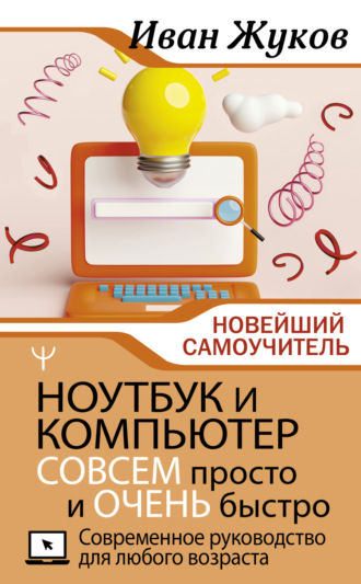 Обложка книги «Ноутбук и компьютер СОВСЕМ просто и ОЧЕНЬ быстро. Современное руководство для любого возраста»