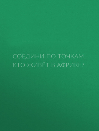 Обложка книги «Соедини по точкам. Кто живёт в Африке?»