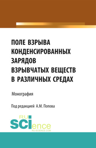 Александр Михайлович Попов. Поле взрыва конденсированных зарядов взрывчатых веществ в различных средах. (Аспирантура, Магистратура). Монография.