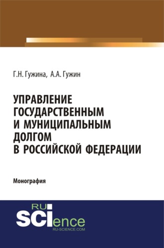 Александр Александрович Гужин. Управление государственным и муниципальным долгом в Российской Федерации. (Аспирантура, Бакалавриат, Магистратура). Монография.