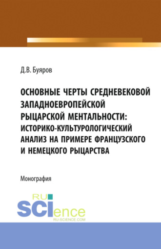 Дмитрий Владимирович Буяров. Основные черты средневековой западноевропейской рыцарской ментальности: историко-культурологический анализ на примере французского и немецкого рыцарства. (Аспирантура, Бакалавриат, Магистратура). Монография.