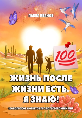 Обложка книги «Жизнь после жизни есть. Я знаю! 100 вопросов и ответов про потусторонний мир»