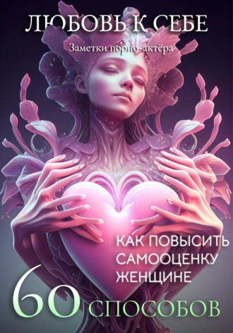 Обложка книги «Любовь к себе. 60 способов как повысить самооценку женщине»
