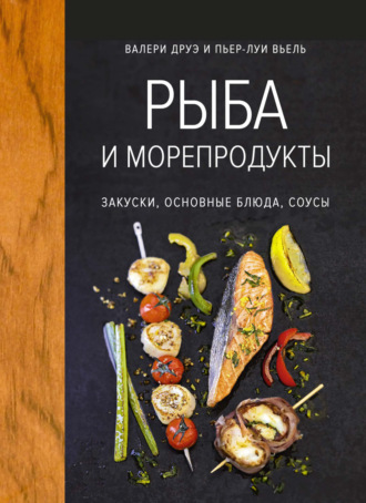 Валери Друэ. Рыба и морепродукты. Закуски, основные блюда, соусы