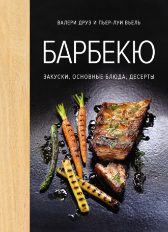 Валери Друэ. Барбекю. Закуски, основные блюда, десерты