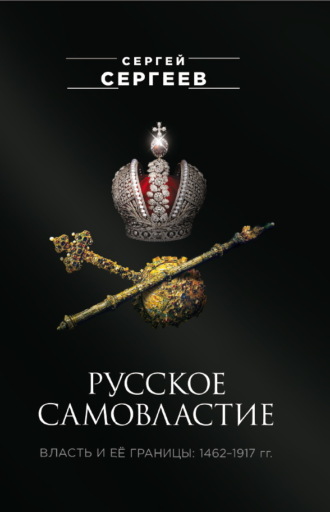 С. М. Сергеев. Русское самовластие. Власть и её границы. 1462–1917 гг.