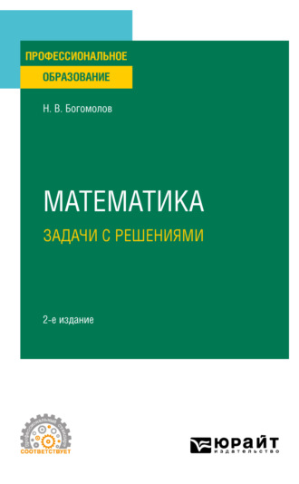 Николай Васильевич Богомолов. Математика. Задачи с решениями 2-е изд., испр. и доп. Учебное пособие для СПО