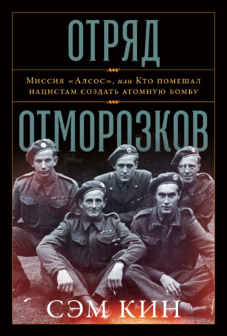 Сэм Кин. Отряд отморозков. Миссия «Алсос» или кто помешал нацистам создать атомную бомбу