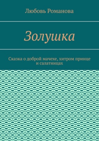 Обложка книги «Золушка. Сказка о доброй мачехе, хитром принце и салатницах»