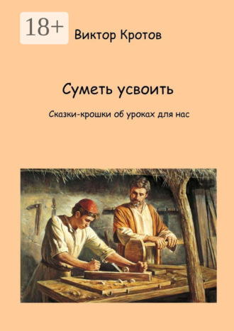 Обложка книги «Суметь усвоить. Сказки-крошки об уроках для нас»