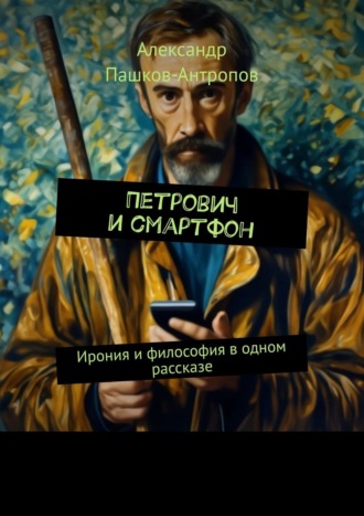 Обложка книги «Петрович и смартфон. Ирония и философия в одном рассказе»