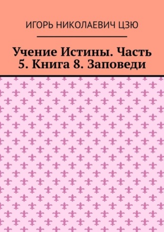 Обложка книги «Учение Истины. Часть 5. Книга 8. Заповеди»