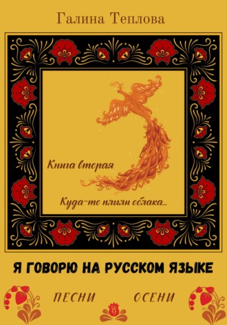 Галина Теплова. Я говорю на русском языке. Песни осени. Книга вторая. Куда-то плыли облака…