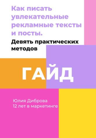 Юлия Диброва. Гайд «Как писать увлекательные рекламные тексты и посты. Девять практических методов»