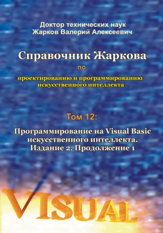 Обложка книги «Справочник Жаркова по проектированию и программированию искусственного интеллекта. Том 12: Программирование на Visual Basic искусственного интеллекта. Издание 2. Продолжение 1»
