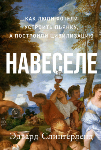 Эдвард Слингерленд. Навеселе. Как люди хотели устроить пьянку, а построили цивилизацию