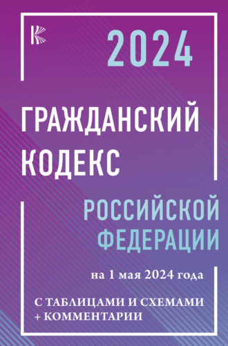 Нормативные правовые акты. Гражданский кодекс Российской Федерации на 1 мая 2024 года с таблицами и схемами + комментарии