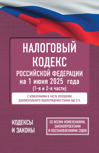 Обложка книги «Налоговый Кодекс Российской Федерации на 1 июня 2025 года (1-я и 2-я части). Со всеми изменениями, законопроектами и постановлениями судов»
