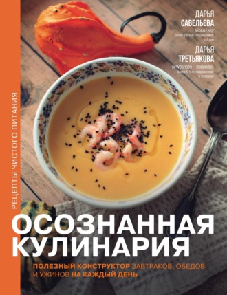 Обложка книги «Осознанная кулинария. Полезный конструктор завтраков, обедов и ужинов на каждый день»