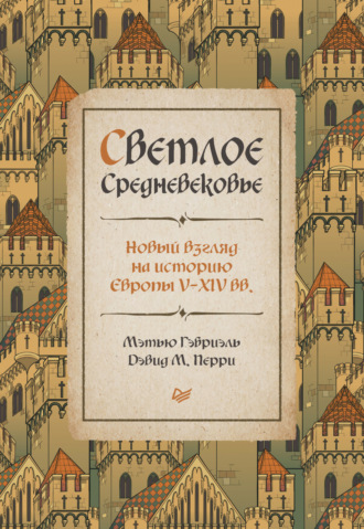 Мэтью Гэбриэль. Светлое Средневековье. Новый взгляд на историю Европы V–XIV вв.