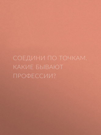 Обложка книги «Соедини по точкам. Какие бывают профессии?»
