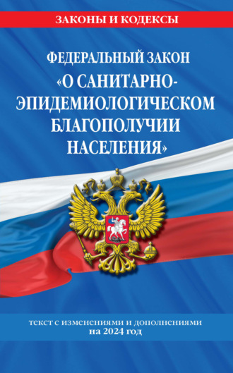 Группа авторов. Федеральный закон «О санитарно-эпидемиологическом благополучии населения». Текст с изменениями и дополнениями на 2024 год