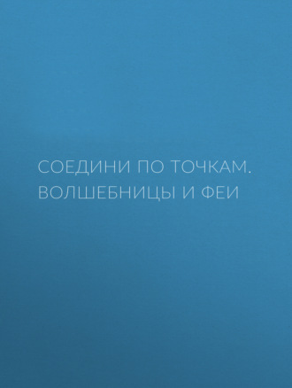 Группа авторов. Соедини по точкам. Волшебницы и феи