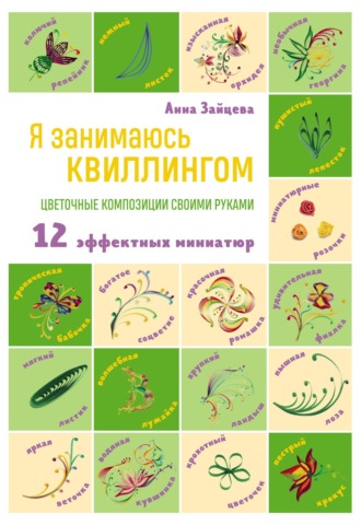 Обложка книги «Я занимаюсь квиллингом. Цветочные композиции своими руками. 12 эффектных миниатюр»