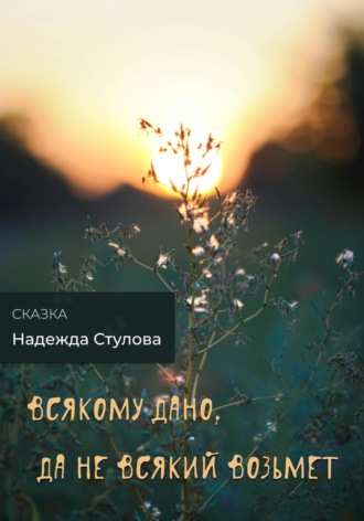 Обложка книги «Всякому дано, да не всякий возьмет»