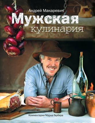 Андрей Макаревич. Мужская кулинария. Разговоры о еде и не только