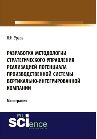 Николай Николаевич Ураев. Разработка методологии стратегического управления реализацией потенциала производственной системы вертикально-интегрированной компании. (Аспирантура, Бакалавриат). Монография.