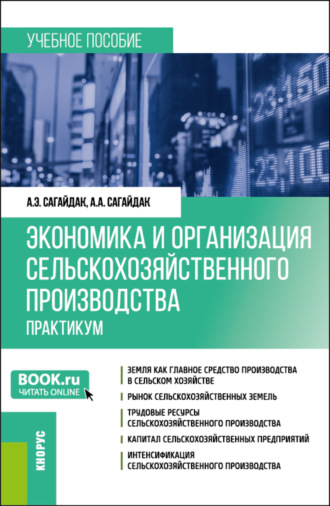 Анна Алексеевна Сагайдак. Экономика и организация сельскохозяйственного производства. Практикум. (Бакалавриат, Магистратура). Учебное пособие.